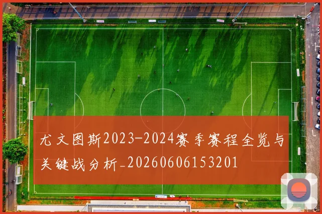 尤文图斯2023-2024赛季赛程全览与关键战分析_20260606153201