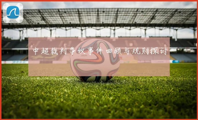 中超裁判争议事件回顾与规则探讨