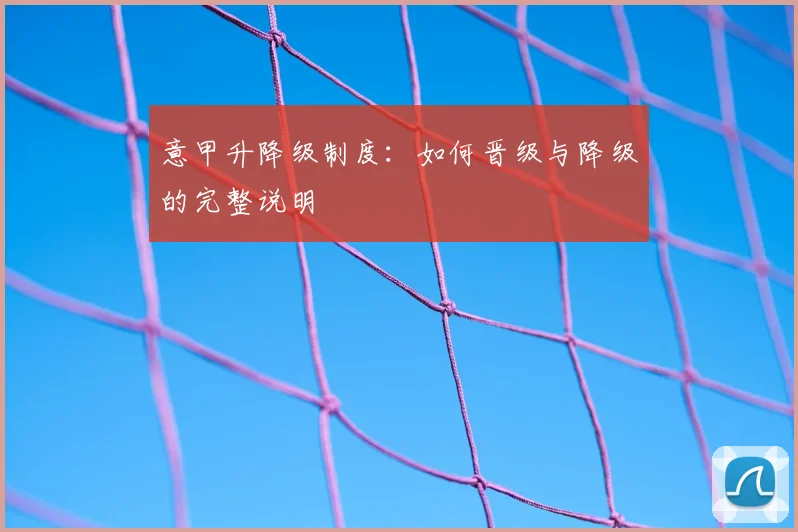 意甲升降级制度:如何晋级与降级的完整说明