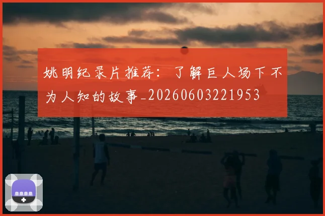 姚明纪录片推荐：了解巨人场下不为人知的故事_20260603221953