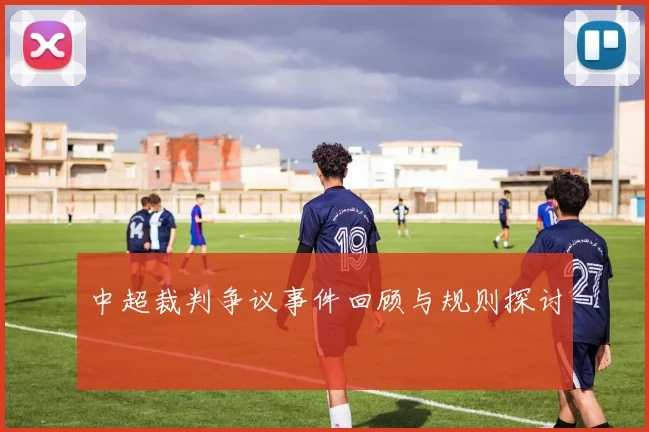 中超裁判争议事件回顾与规则探讨