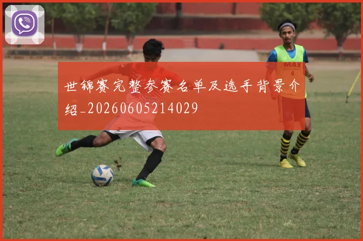 世锦赛完整参赛名单及选手背景介绍_20260605214029
